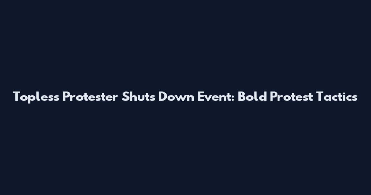 Topless Protester Shuts Down Event: Bold Protest Tactics