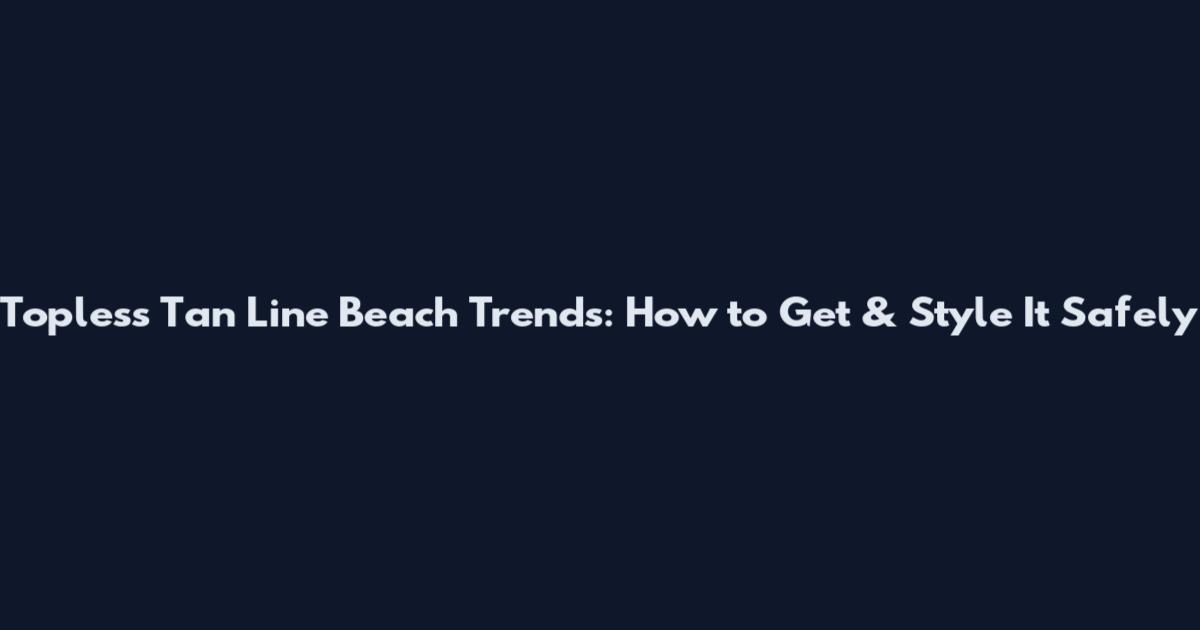 Topless Tan Line Beach Trends: How to Get & Style It Safely