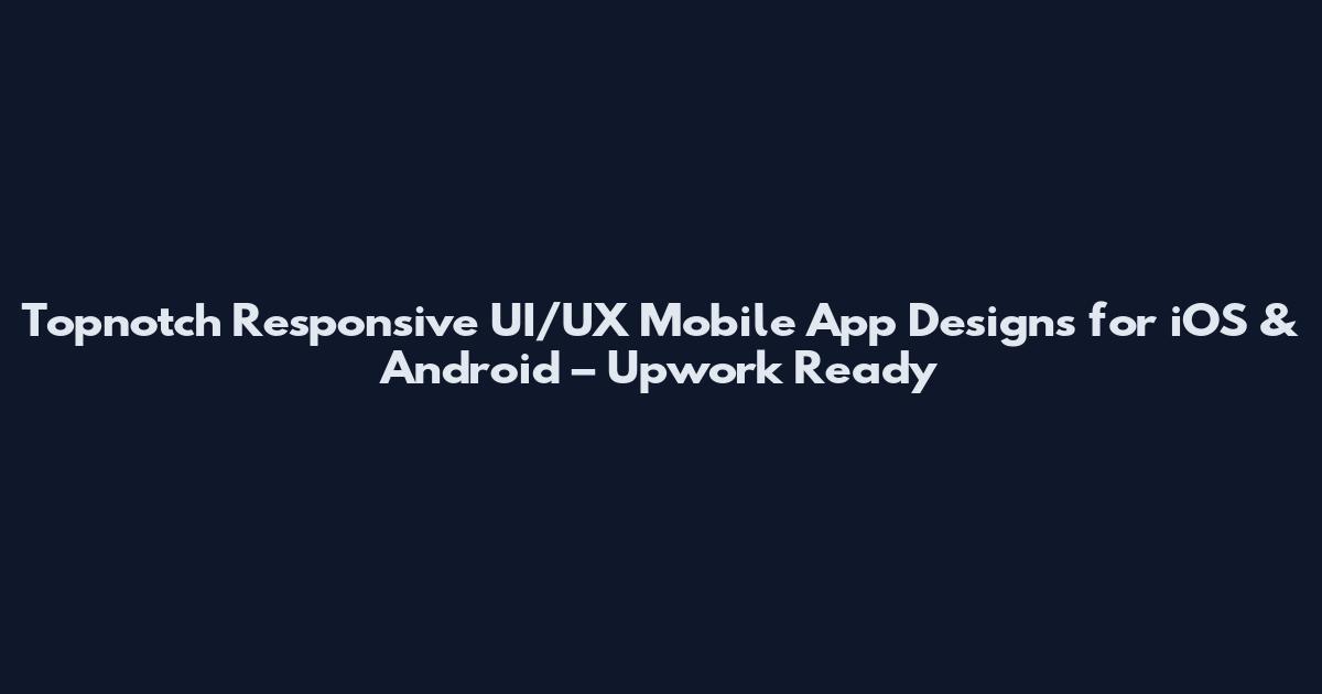 Topnotch Responsive UI/UX Mobile App Designs for iOS & Android – Upwork Ready
