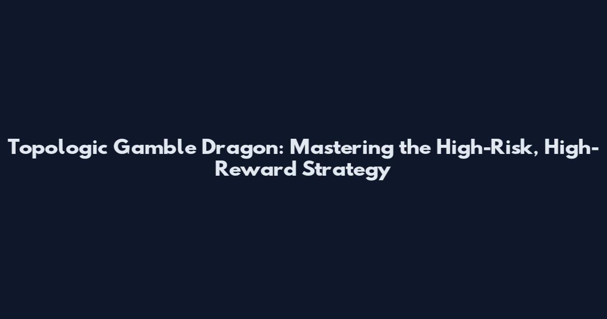 Topologic Gamble Dragon: Mastering the High-Risk, High-Reward Strategy