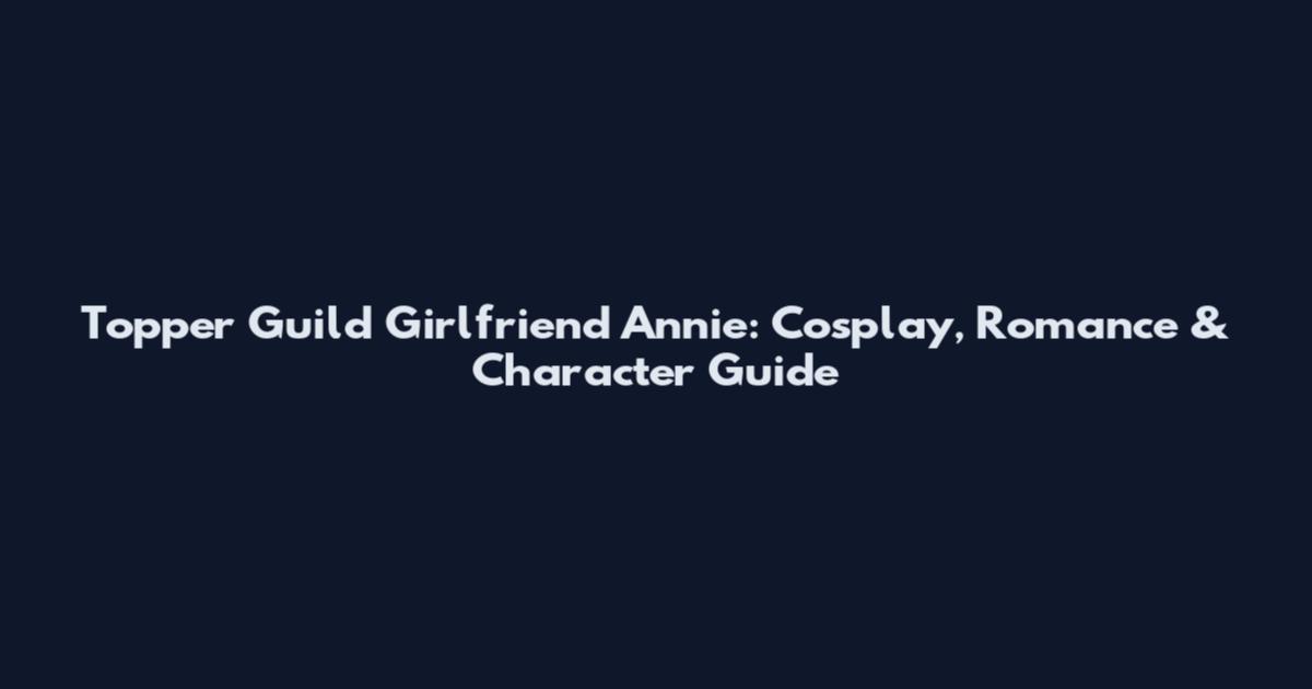 Topper Guild Girlfriend Annie: Cosplay, Romance & Character Guide