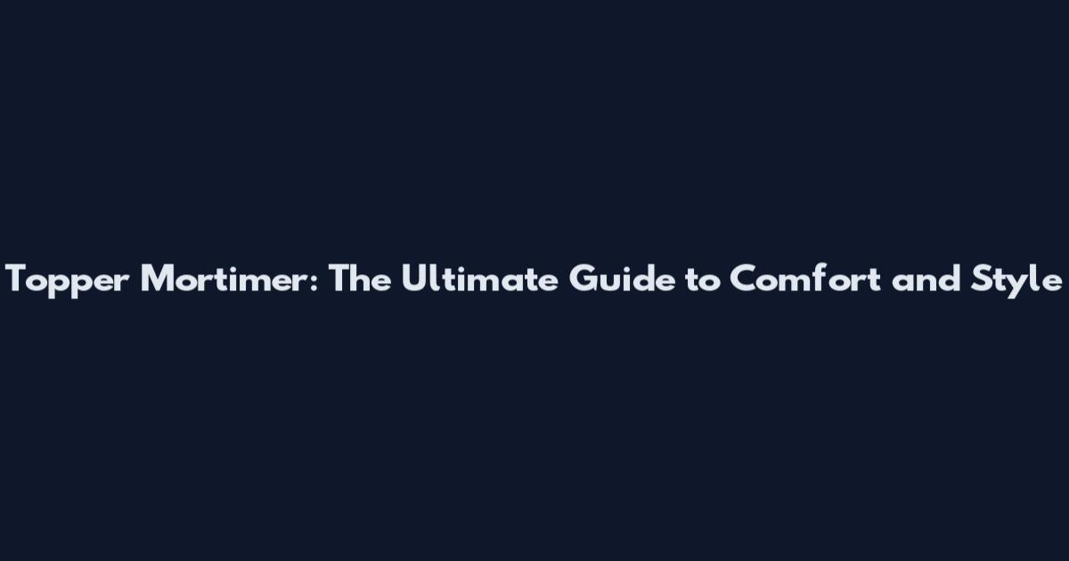 Topper Mortimer: The Ultimate Guide to Comfort and Style