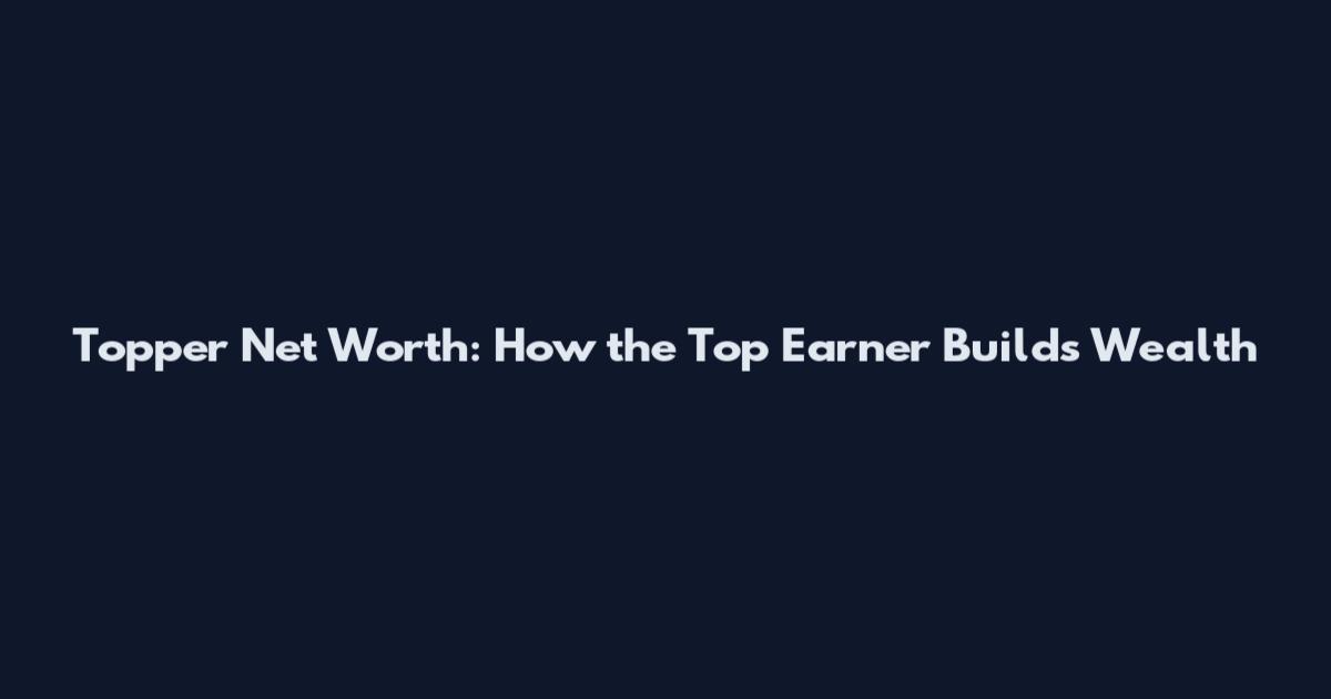 Topper Net Worth: How the Top Earner Builds Wealth