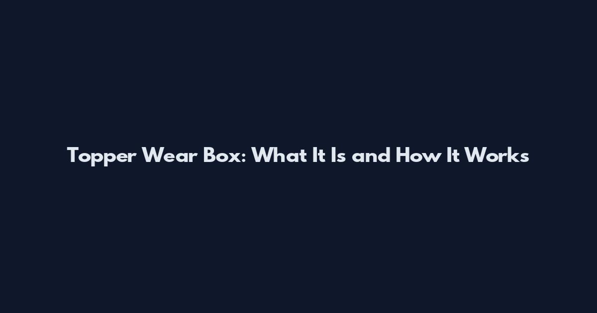 Topper Wear Box: What It Is and How It Works