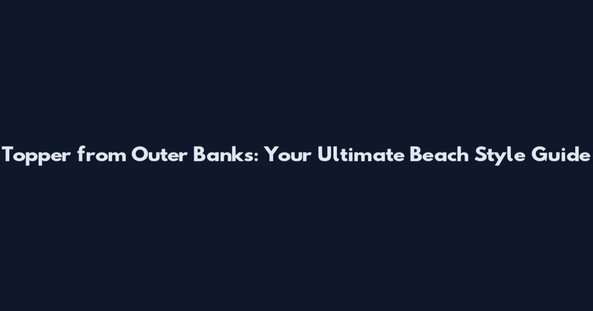 Topper from Outer Banks: Your Ultimate Beach Style Guide