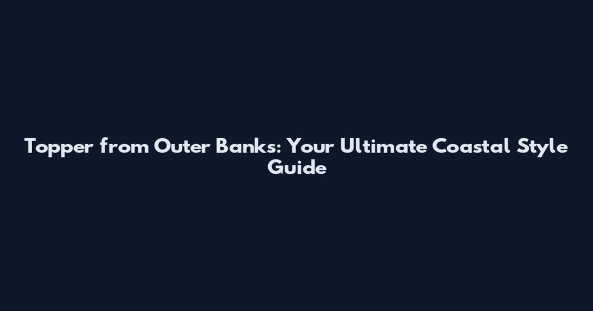 Topper from Outer Banks: Your Ultimate Coastal Style Guide