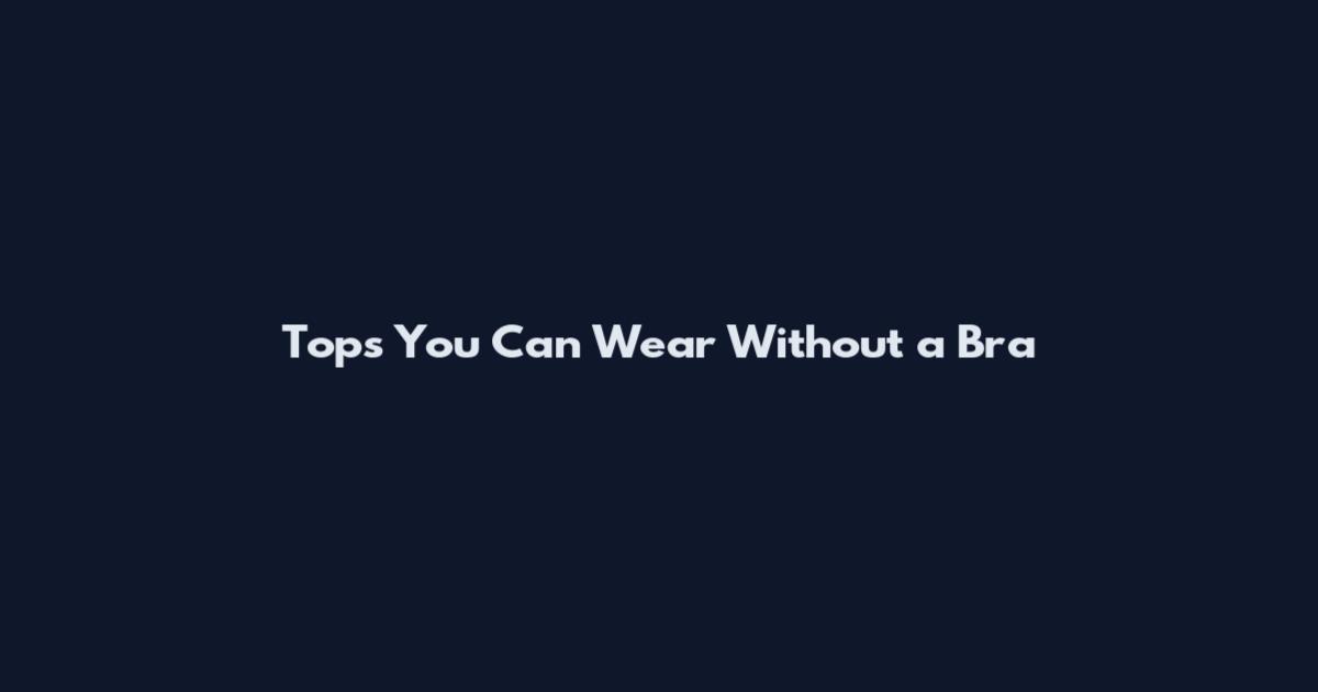 Tops You Can Wear Without a Bra