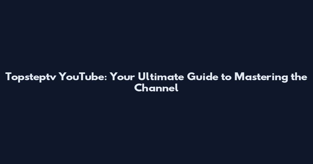 Topsteptv YouTube: Your Ultimate Guide to Mastering the Channel