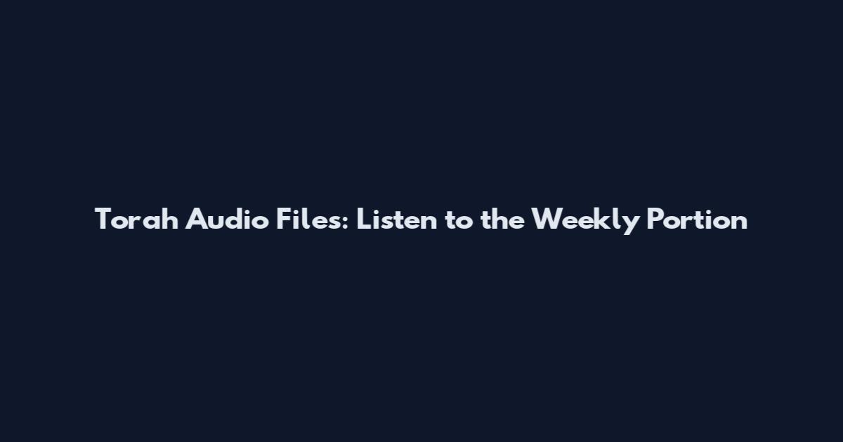 Torah Audio Files: Listen to the Weekly Portion