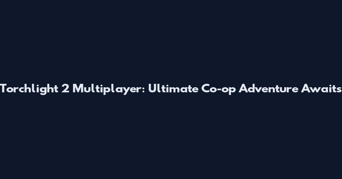 Torchlight 2 Multiplayer: Ultimate Co-op Adventure Awaits
