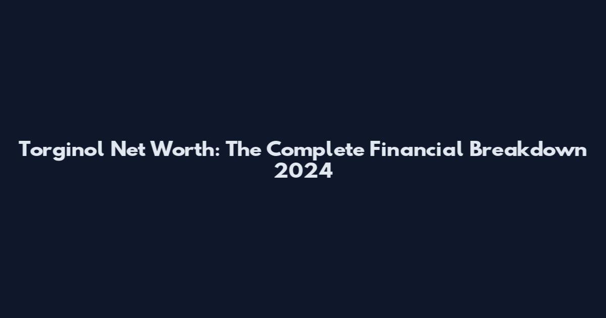 Torginol Net Worth: The Complete Financial Breakdown 2024