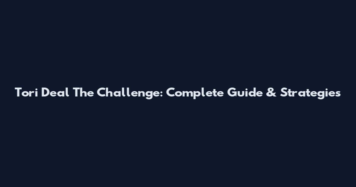 Tori Deal The Challenge: Complete Guide & Strategies