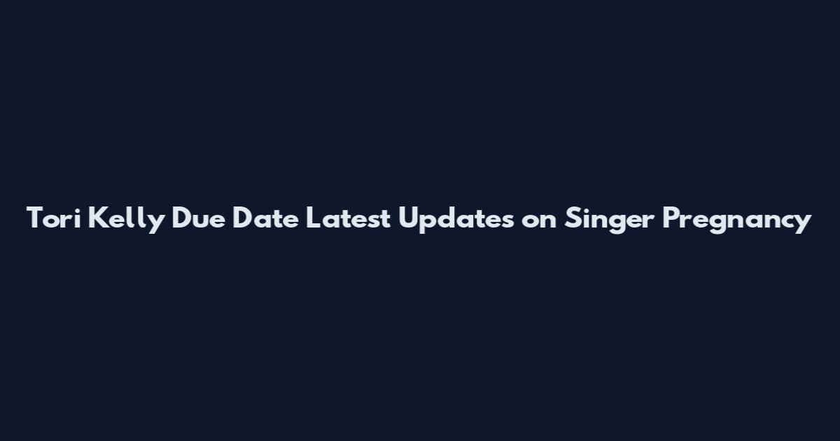 Tori Kelly Due Date Latest Updates on Singer Pregnancy