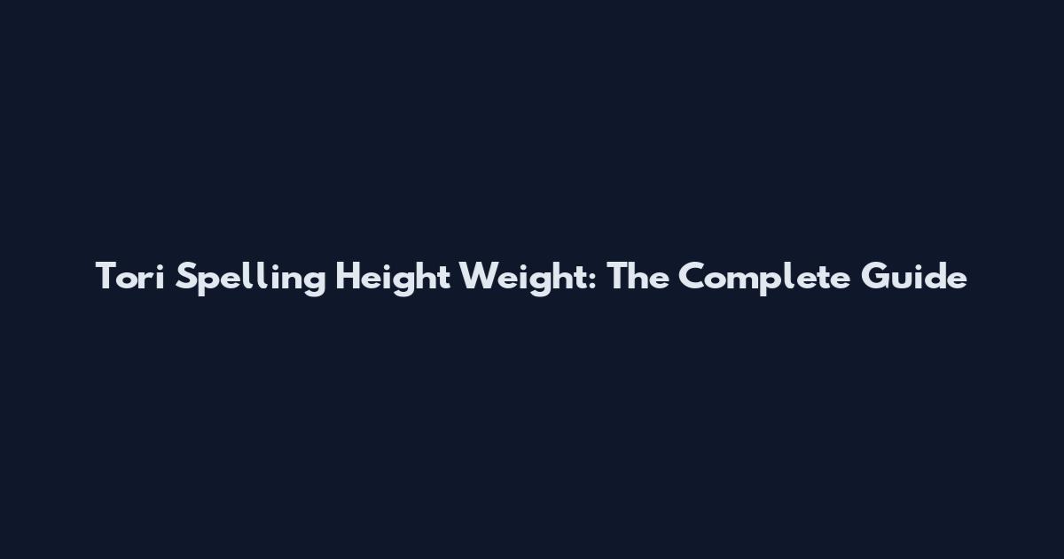Tori Spelling Height Weight: The Complete Guide