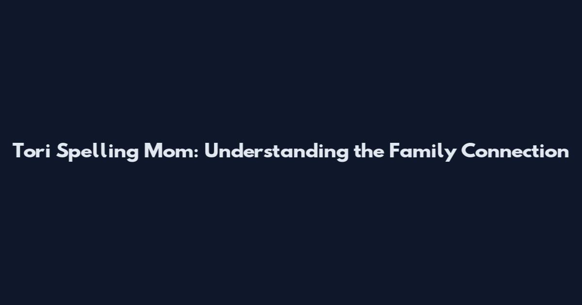 Tori Spelling Mom: Understanding the Family Connection