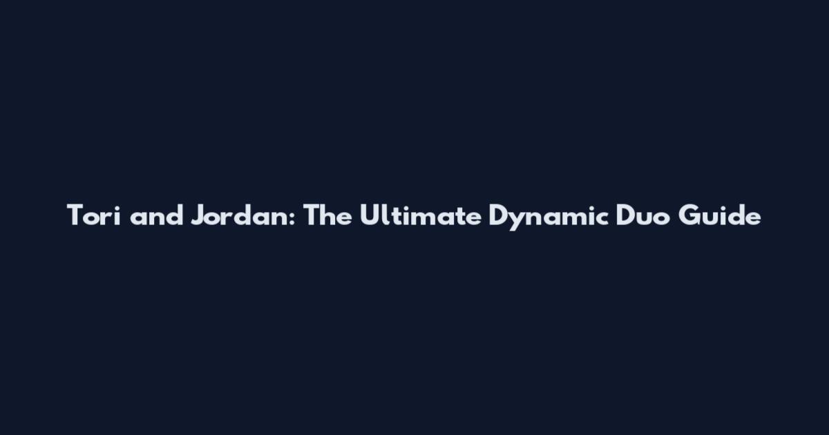 Tori and Jordan: The Ultimate Dynamic Duo Guide