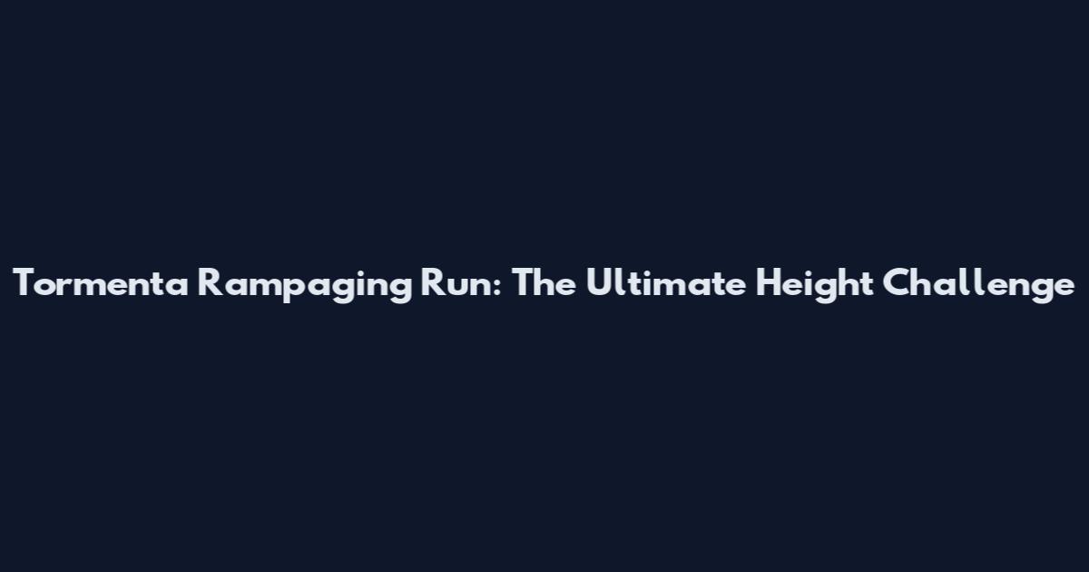 Tormenta Rampaging Run: The Ultimate Height Challenge