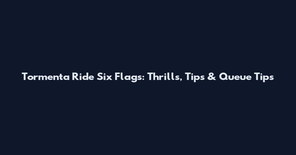 Tormenta Ride Six Flags: Thrills, Tips & Queue Tips