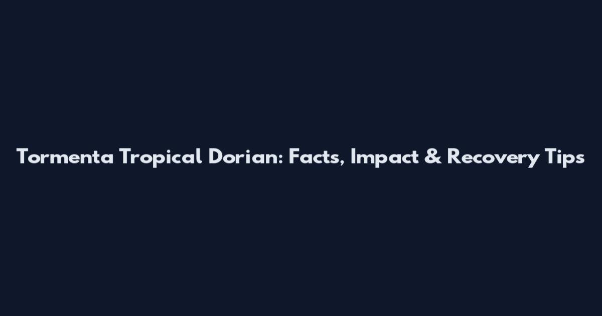 Tormenta Tropical Dorian: Facts, Impact & Recovery Tips
