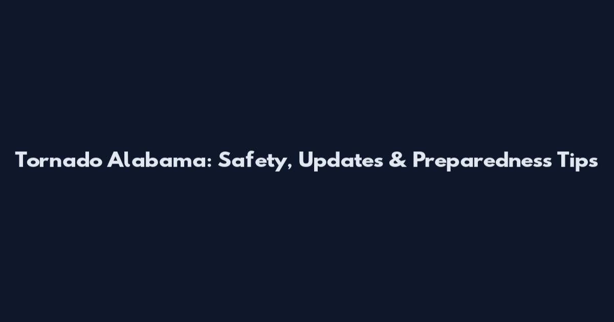 Tornado Alabama: Safety, Updates & Preparedness Tips