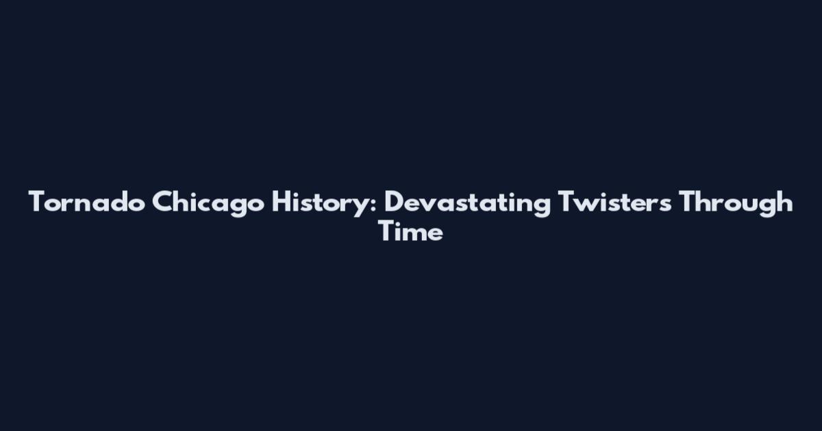 Tornado Chicago History: Devastating Twisters Through Time