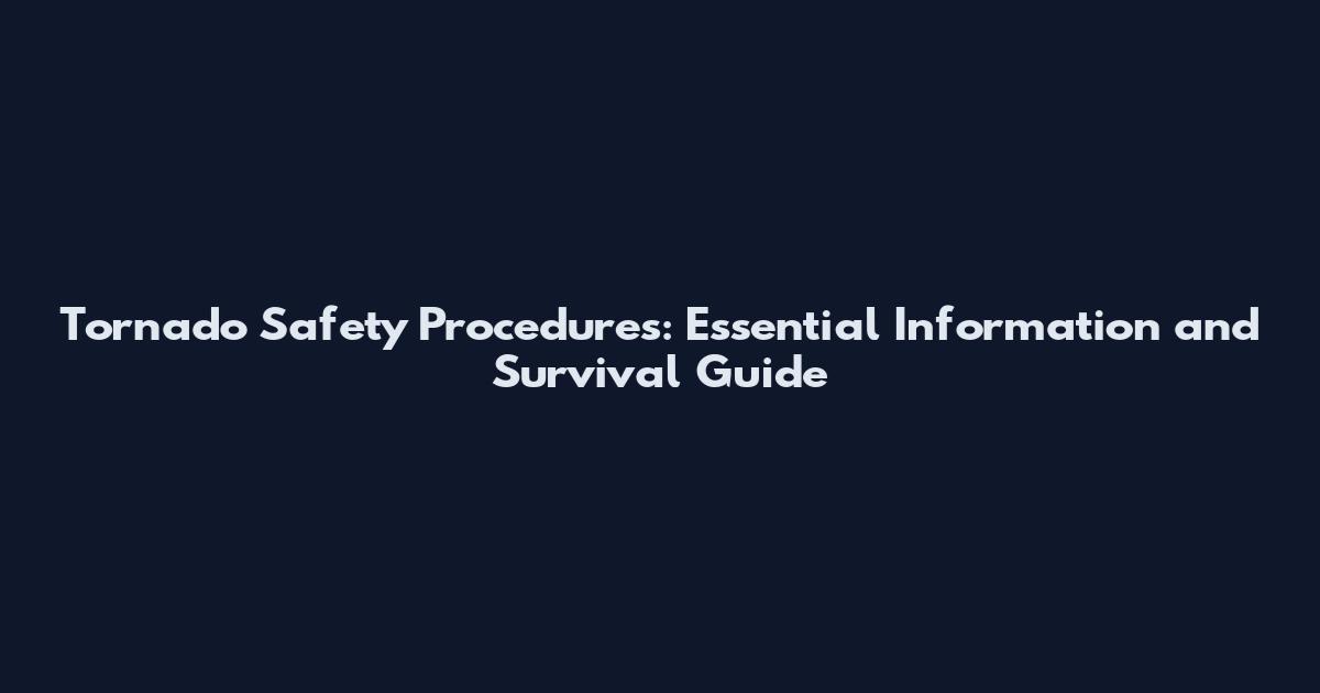 Tornado Safety Procedures: Essential Information and Survival Guide