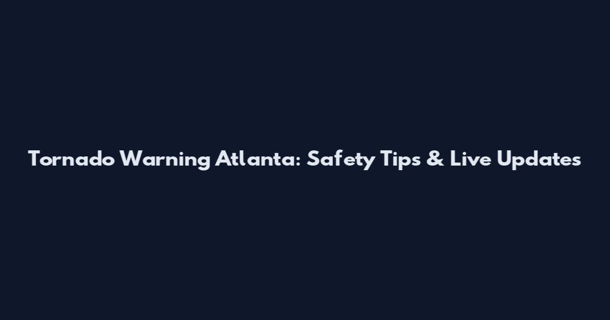 Tornado Warning Atlanta: Safety Tips & Live Updates