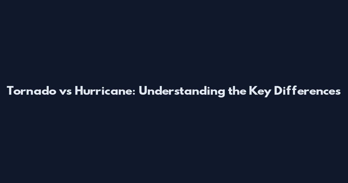 Tornado vs Hurricane: Understanding the Key Differences