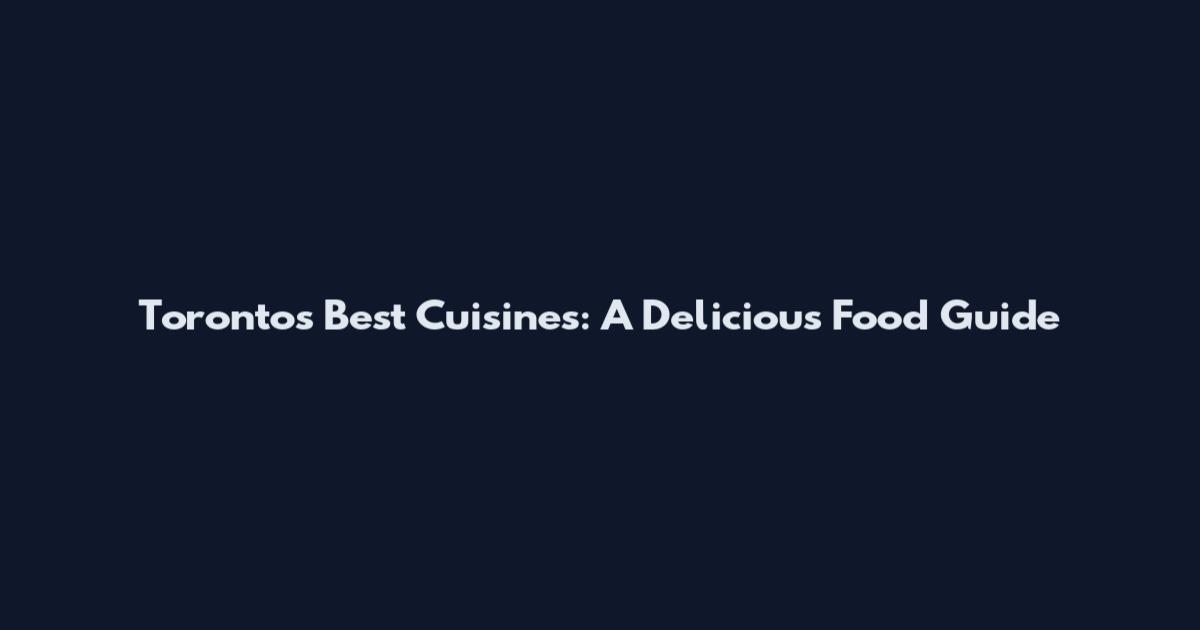 Toronto's Best Cuisines: A Delicious Food Guide
