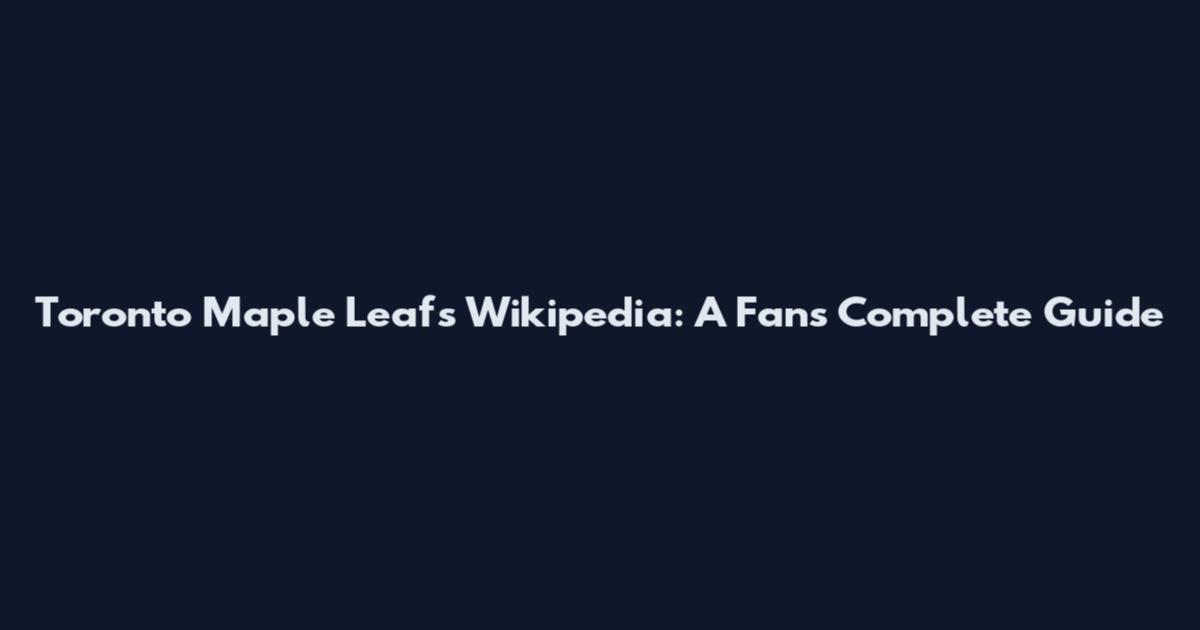 Toronto Maple Leafs Wikipedia: A Fan's Complete Guide
