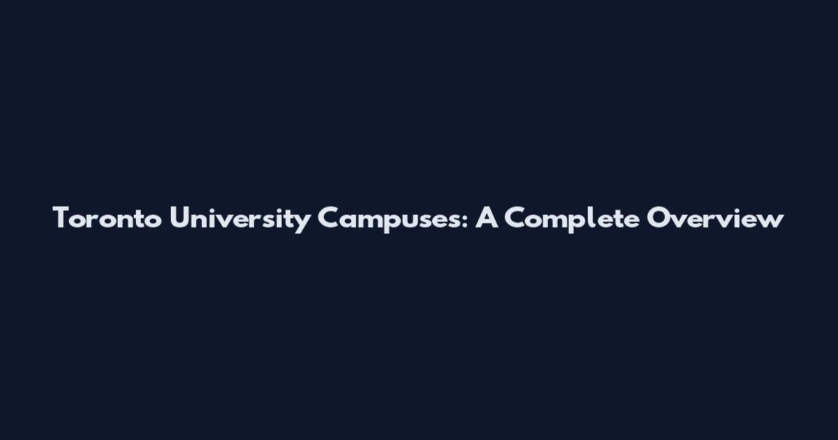 Toronto University Campuses: A Complete Overview