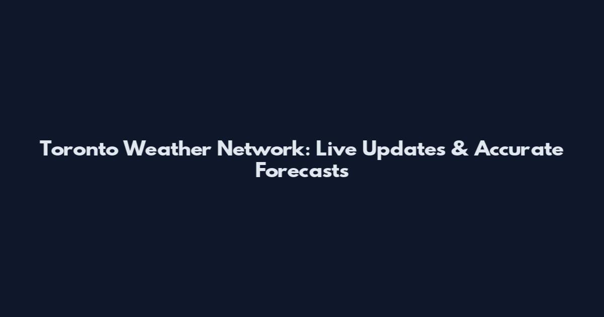 Toronto Weather Network: Live Updates & Accurate Forecasts