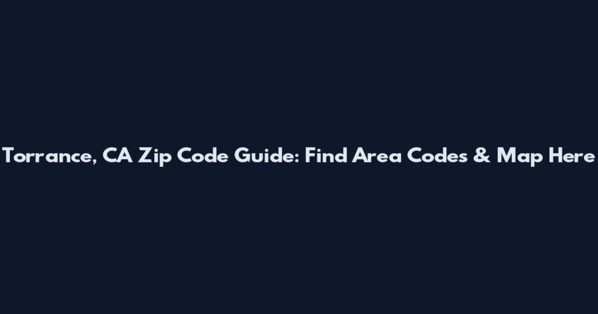 Torrance, CA Zip Code Guide: Find Area Codes & Map Here