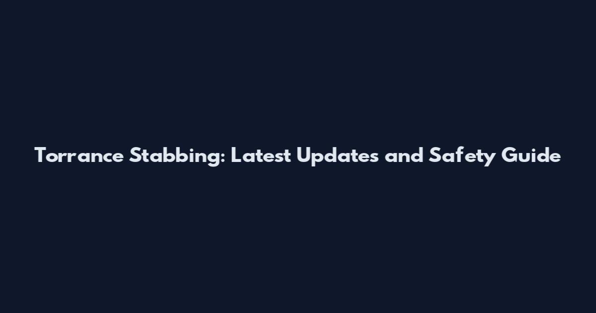 Torrance Stabbing: Latest Updates and Safety Guide