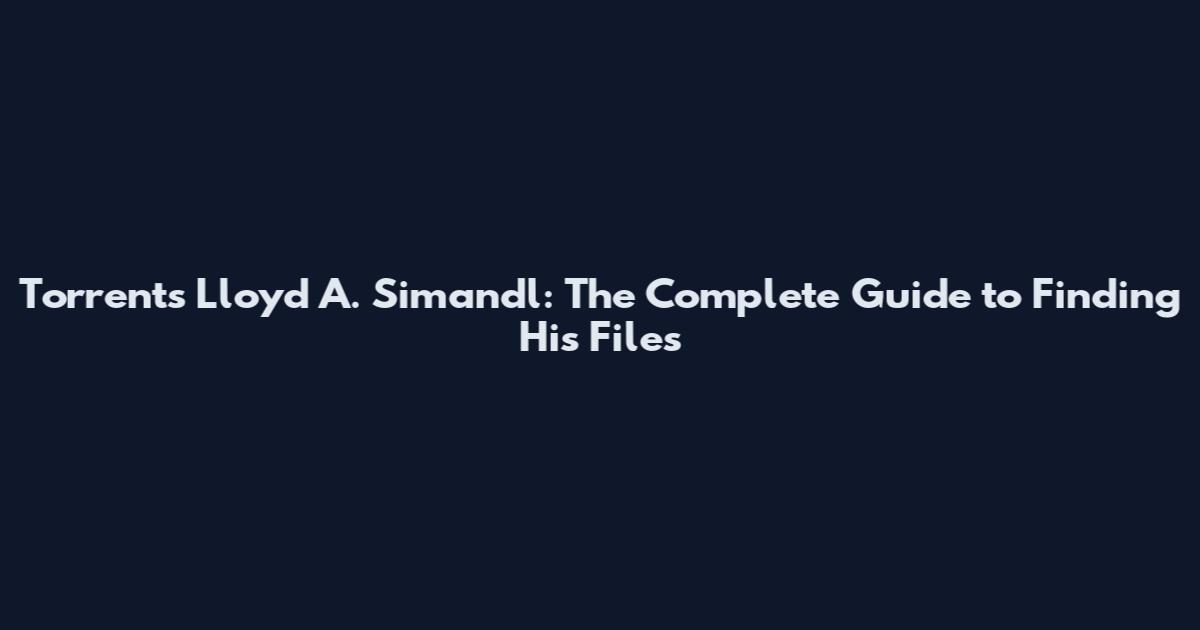 Torrents Lloyd A. Simandl: The Complete Guide to Finding His Files