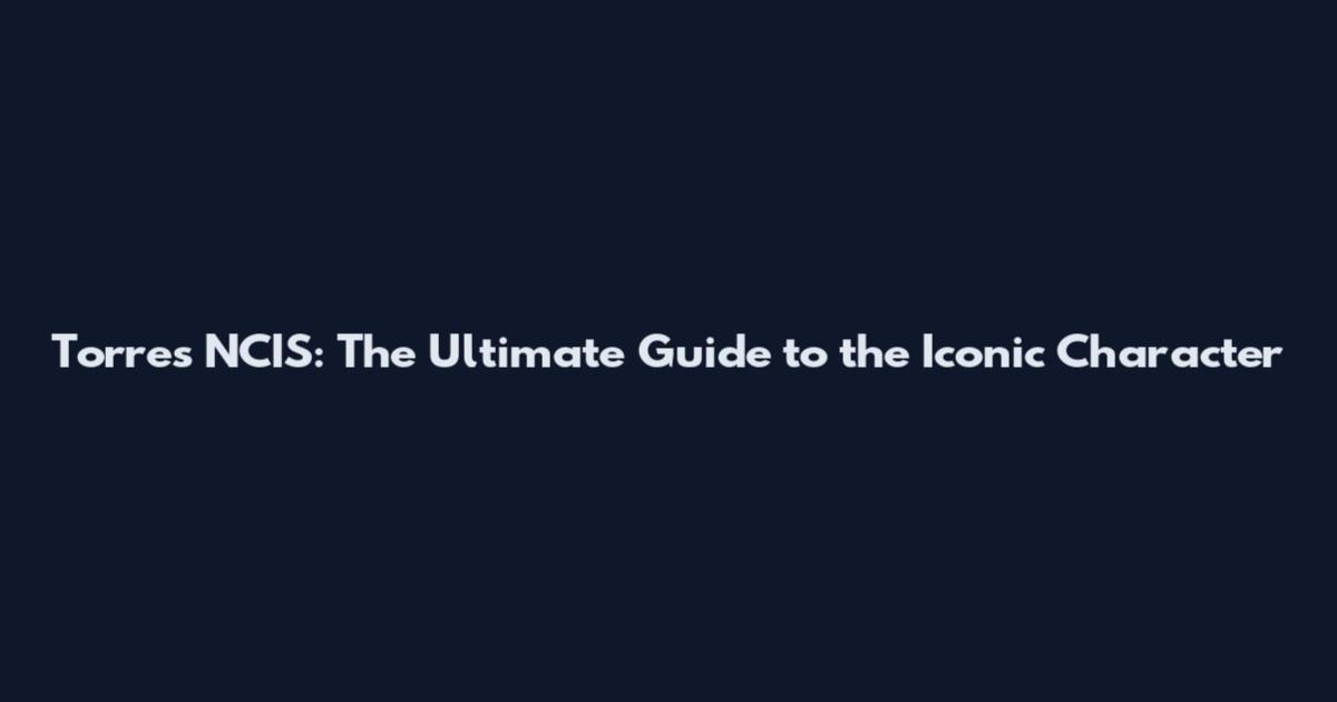 Torres NCIS: The Ultimate Guide to the Iconic Character