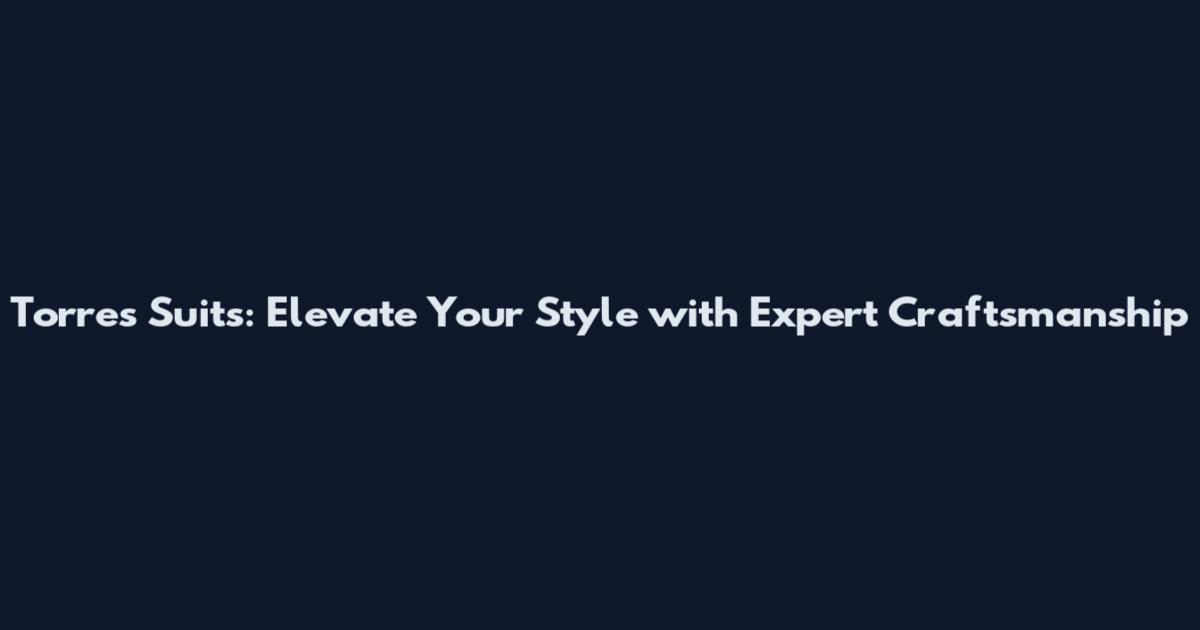 Torres Suits: Elevate Your Style with Expert Craftsmanship