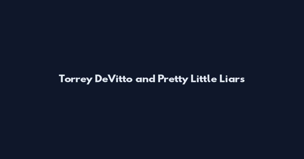 Torrey DeVitto and Pretty Little Liars