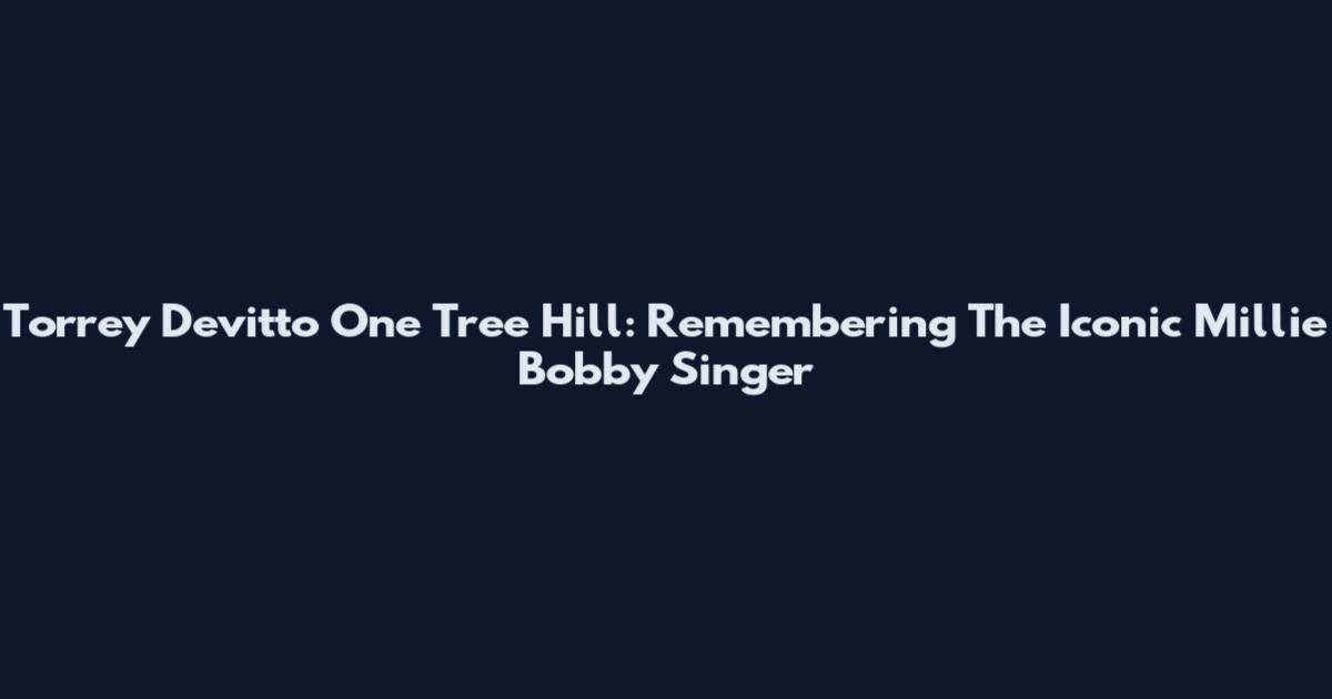 Torrey Devitto One Tree Hill: Remembering The Iconic Millie Bobby Singer