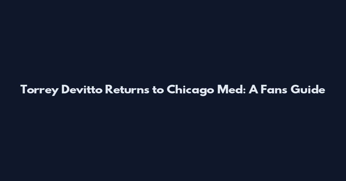 Torrey Devitto Returns to Chicago Med: A Fan's Guide