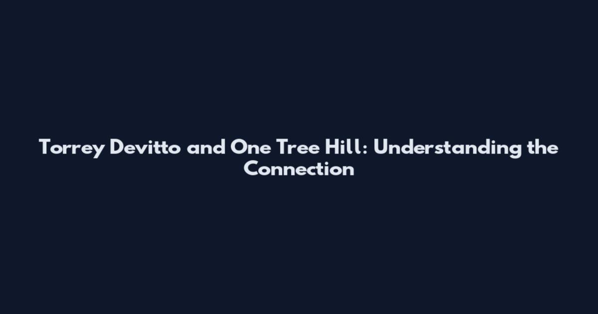 Torrey Devitto and One Tree Hill: Understanding the Connection