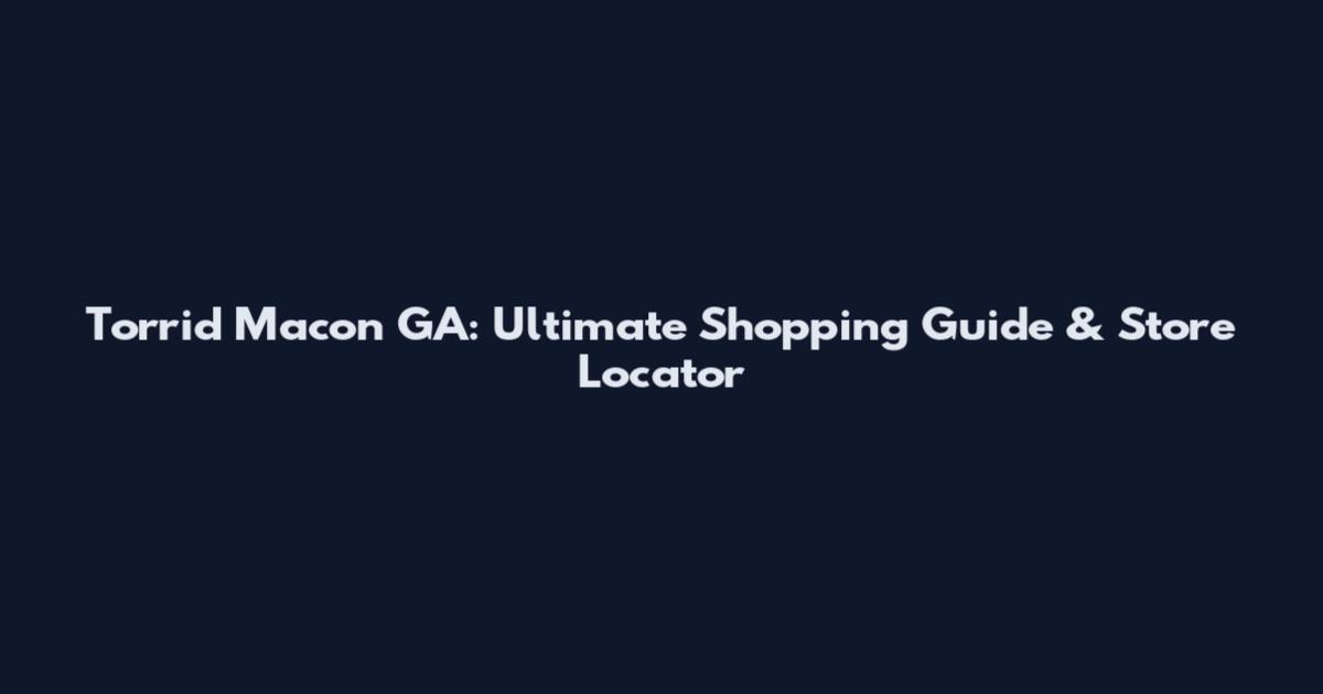 Torrid Macon GA: Ultimate Shopping Guide & Store Locator