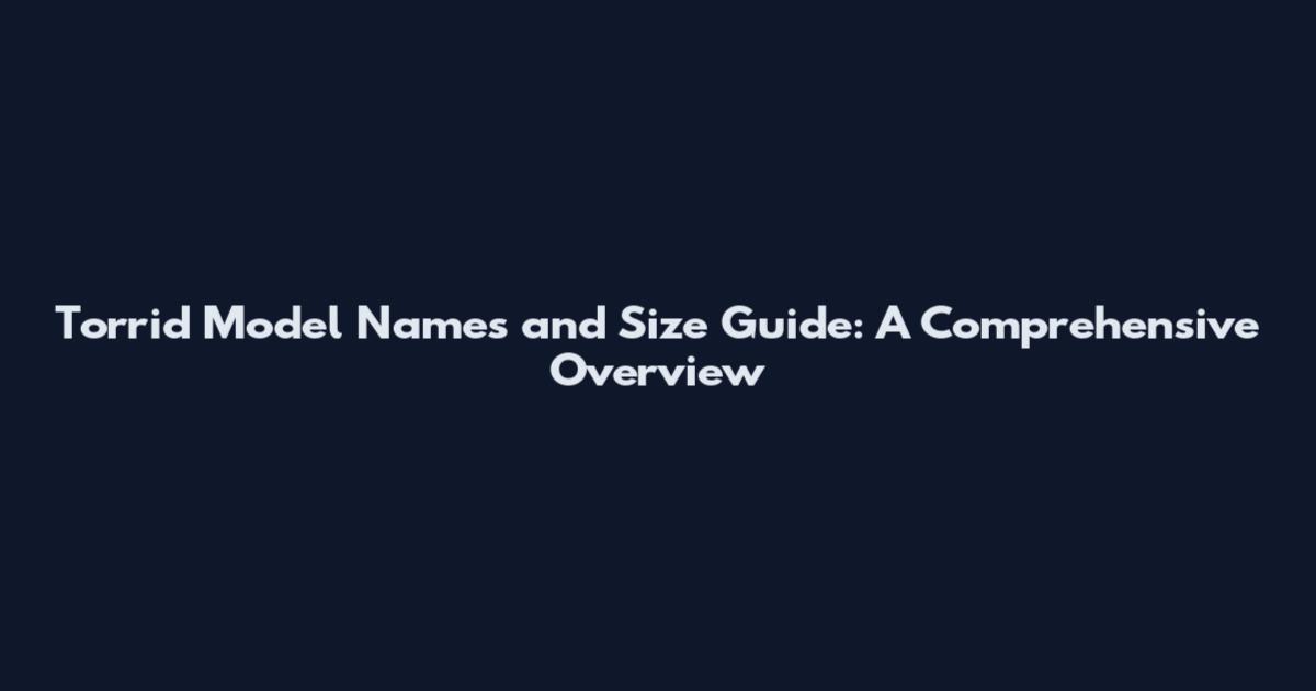 Torrid Model Names and Size Guide: A Comprehensive Overview