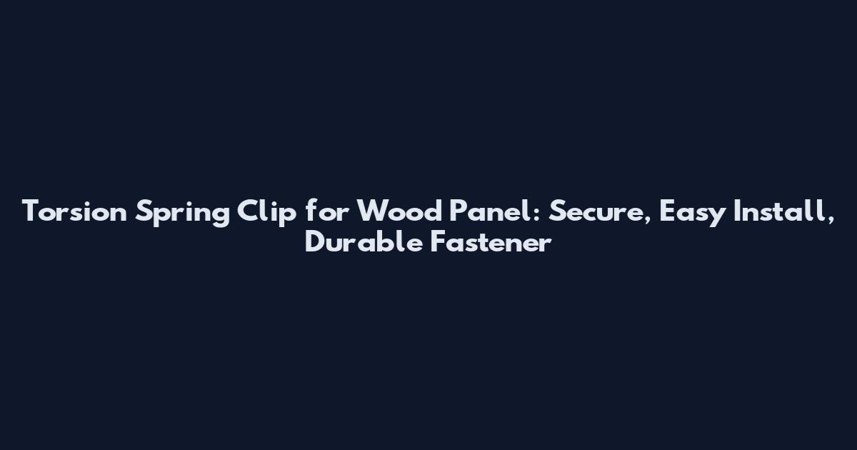 Torsion Spring Clip for Wood Panel: Secure, Easy Install, Durable Fastener