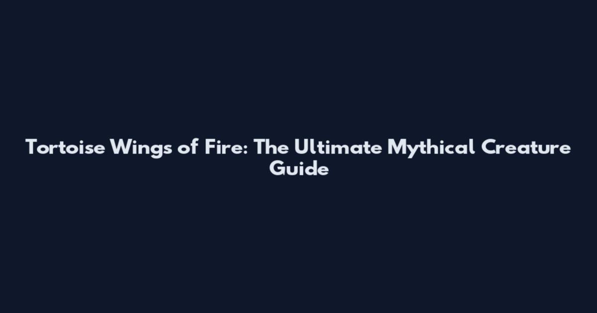Tortoise Wings of Fire: The Ultimate Mythical Creature Guide