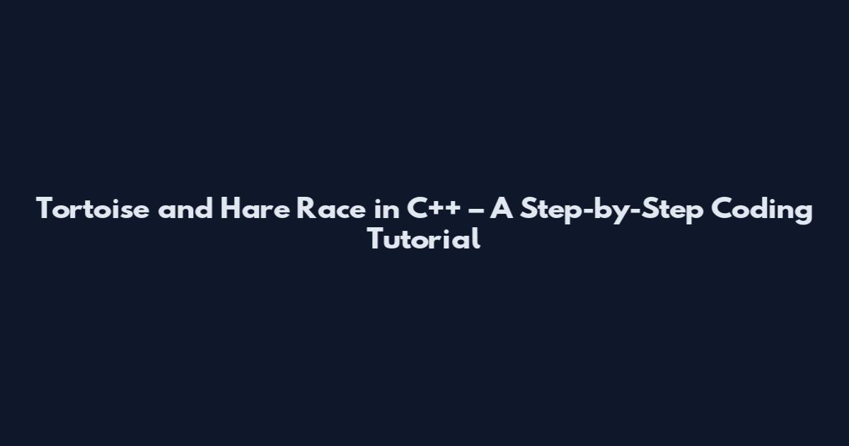 Tortoise and Hare Race in C++ – A Step-by-Step Coding Tutorial