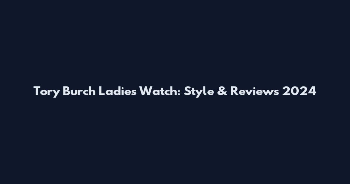 Tory Burch Ladies Watch: Style & Reviews 2024