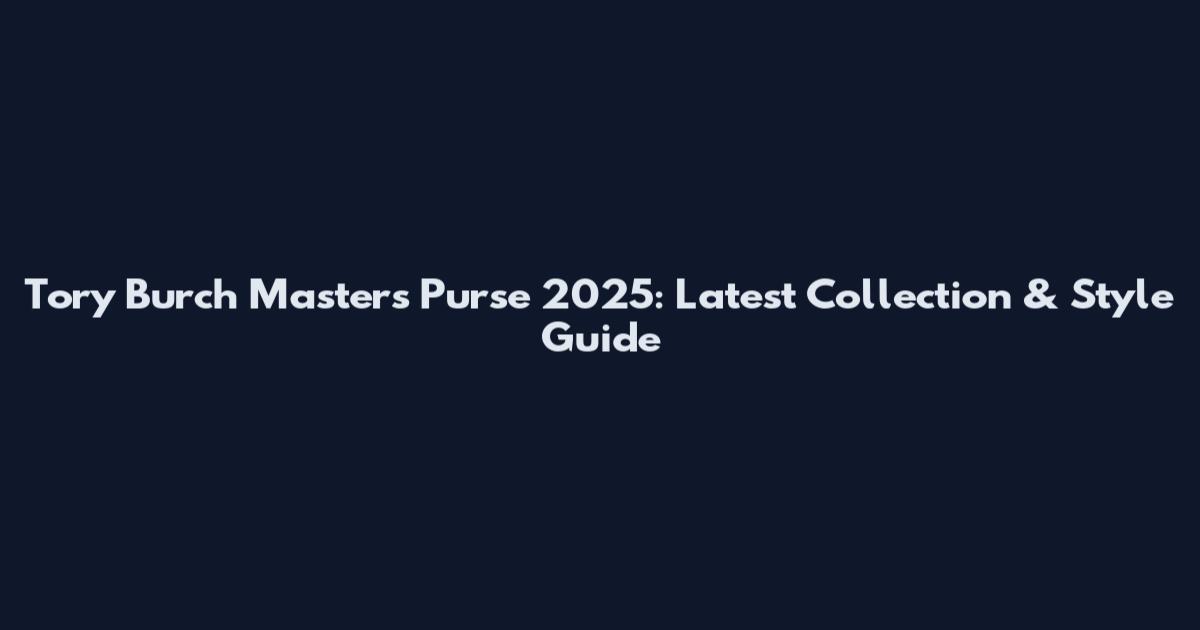 Tory Burch Masters Purse 2025: Latest Collection & Style Guide