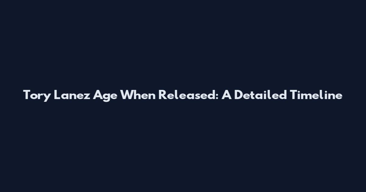 Tory Lanez Age When Released: A Detailed Timeline