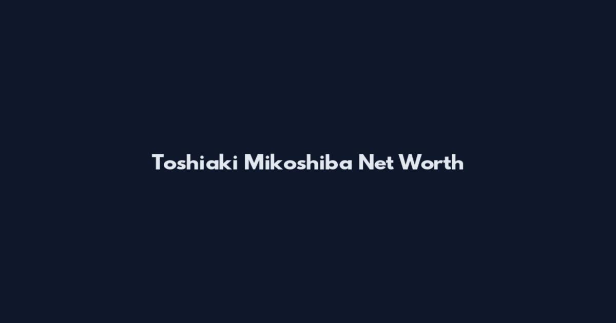 Toshiaki Mikoshiba Net Worth